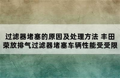 过滤器堵塞的原因及处理方法 丰田荣放排气过滤器堵塞车辆性能受受限